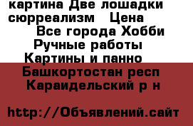 картина Две лошадки ...сюрреализм › Цена ­ 21 000 - Все города Хобби. Ручные работы » Картины и панно   . Башкортостан респ.,Караидельский р-н